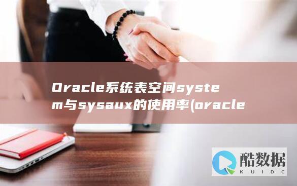 Oracle系统表空间system与sysaux的使用率 (oracle数据库)
