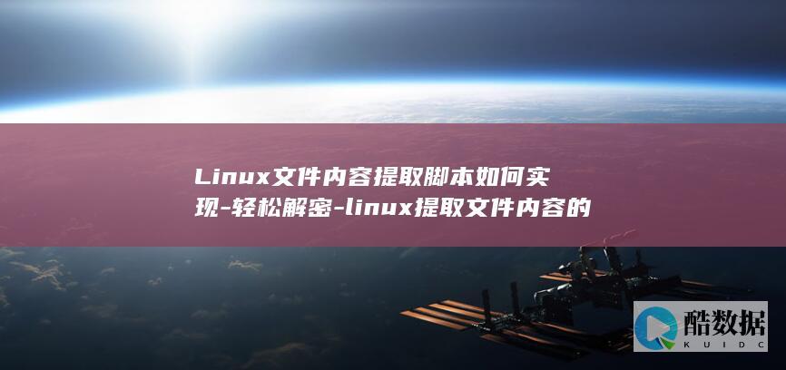 Linux文件内容提取脚本如何实现-轻松解密-linux提取文件内容的脚本 (linux文本处理三剑客)