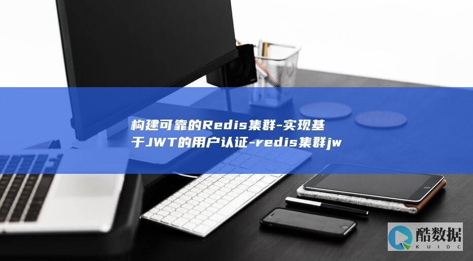 构建可靠的Redis集群-实现基于JWT的用户认证-redis集群jwt (构建可靠的供应链的关键策略)