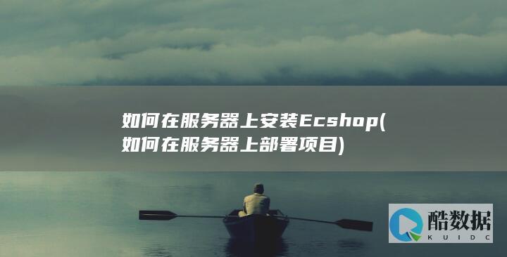 如何在服务器上安装Ecshop (如何在服务器上部署项目)