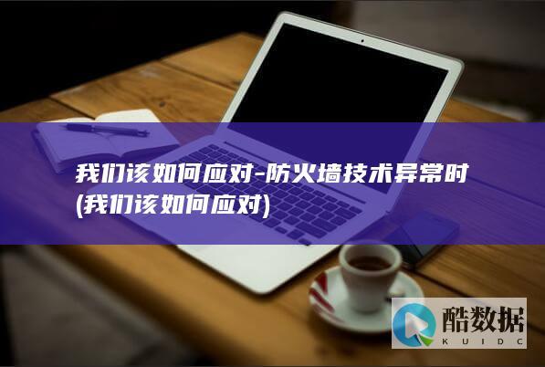 我们该如何应对-防火墙技术异常时 (我们该如何应对)