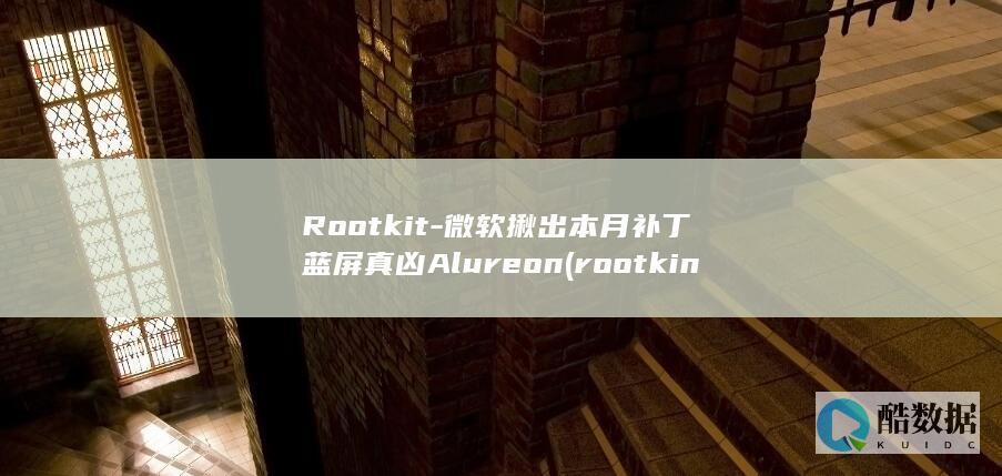 Rootkit-微软揪出本月补丁蓝屏真凶Alureon (rootking)