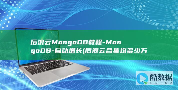 后浪云MongoDB教程-MongoDB-自动增长 (后浪云合集均多少万)