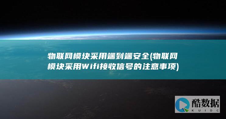 物联网模块采用端到端安全 (物联网模块采用Wifi接收信号的注意事项)