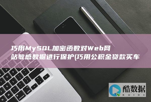 巧用MySQL加密函数对Web网站敏感数据进行保护 (巧用公积金贷款买车)