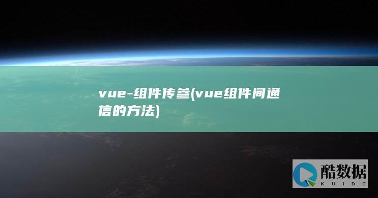 vue-组件传参 (vue组件间通信的方法)