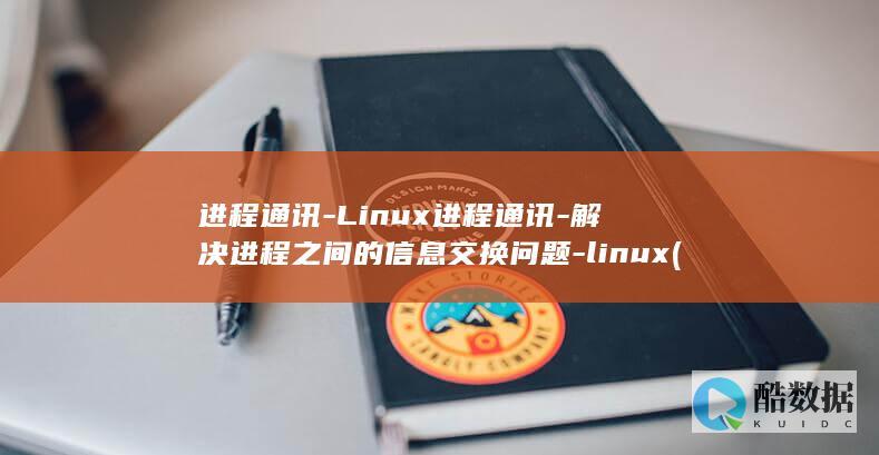 进程通讯-Linux进程通讯-解决进程之间的信息交换问题-linux (进程通讯方法)