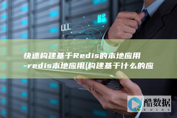 快速构建基于Redis的本地应用-redis本地应用 (构建基于什么的应用场景)
