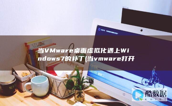 当VMware桌面虚拟化遇上Windows7的补丁 (当vmware打开一台虚拟机,怎么重新配置镜像位置)