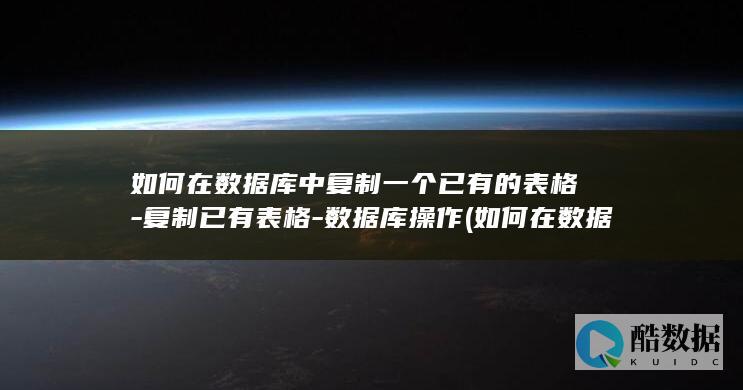 如何在数据库中复制一个已有的表格-复制已有表格-数据库操作 (如何在数据库中执行sql语句)
