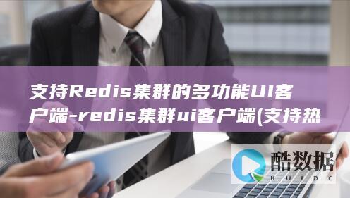 支持Redis集群的多功能UI客户端-redis集群ui客户端 (支持热点的智能手表)