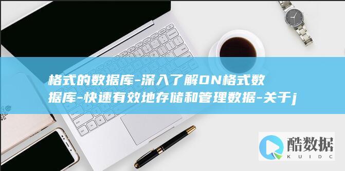 格式的数据库-深入了解ON格式数据库-快速有效地存储和管理数据-关于json (格式的数据库有哪些)