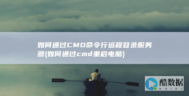 如何通过CMD命令行远程登录服务器 (如何通过cmd重启电脑)