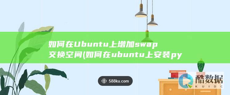 如何在Ubuntu上增加swap交换空间 (如何在ubuntu上安装python)