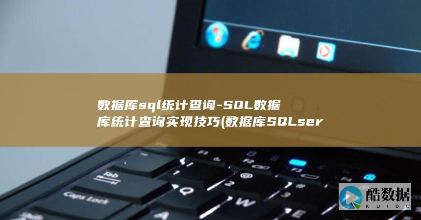 数据库sql统计查询-SQL数据库统计查询实现技巧 (数据库SQLserver)