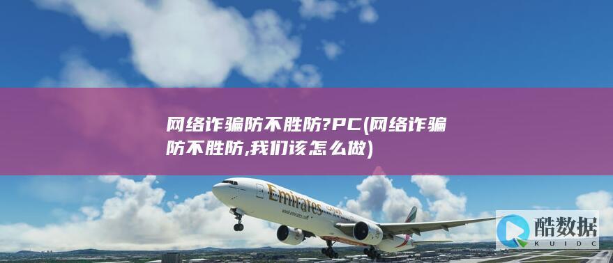 网络诈骗防不胜防?PC (网络诈骗防不胜防,我们该怎么做)