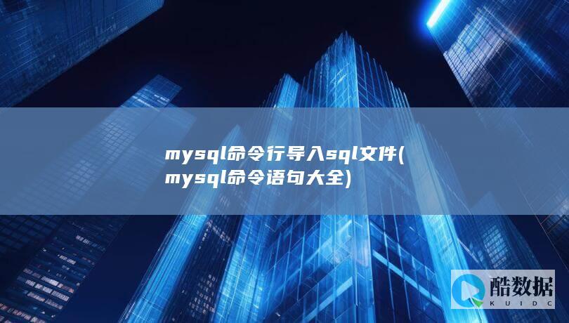 mysql命令行导入sql文件 (mysql命令语句大全)