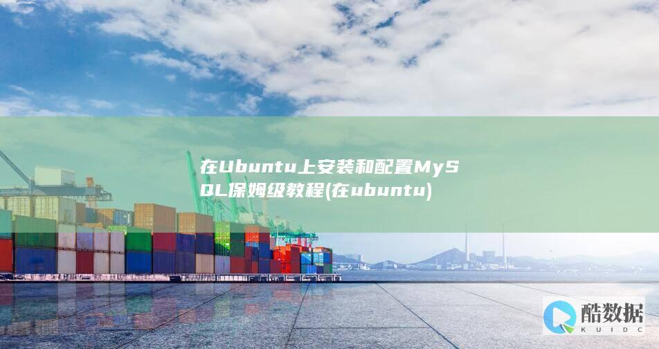 在Ubuntu上安装和配置MySQL保姆级教程 (在ubuntu)