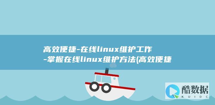 高效便捷-在线linux维护工作-掌握在线linux维护方法 (高效便捷是什么意思)