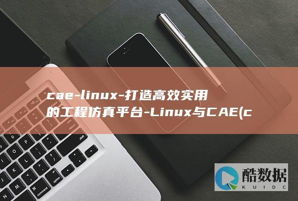 cae-linux-打造高效实用的工程仿真平台-Linux与CAE (caelikeleie是什么品牌)