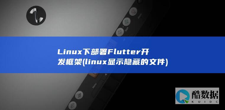 Linux下部署Flutter开发框架 (linux显示隐藏的文件)