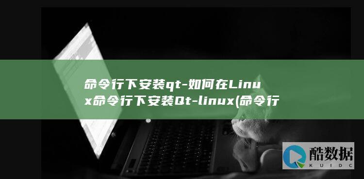 命令行下安装qt-如何在Linux命令行下安装Qt-linux (命令行安装python)