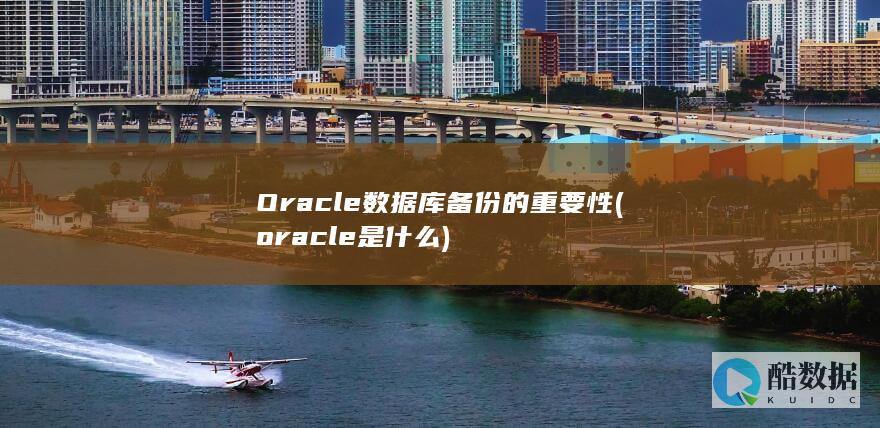 Oracle数据库备份的重要性 (oracle是什么)