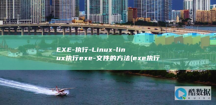EXE-执行-Linux-linux执行exe-文件的方法 (exe执行文件是什么)