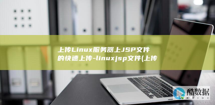 上传Linux服务器上JSP文件的快速上传-linuxjsp文件 (上传流量和下载流量是什么意思)