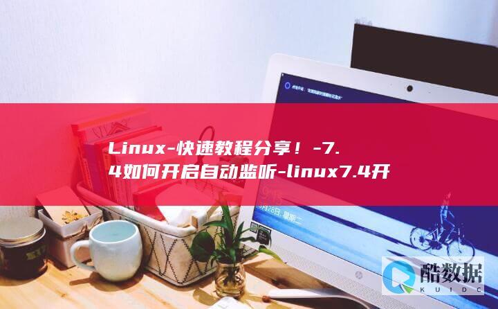 Linux-快速教程分享！-7.4如何开启自动监听-linux7.4开启自动监听 (linux系统)