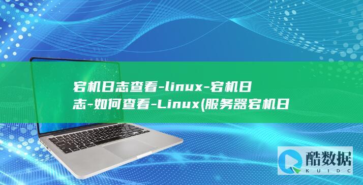 宕机日志查看-linux-宕机日志-如何查看-Linux (服务器宕机日志怎么查)