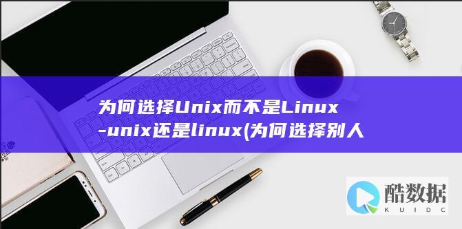 为何选择Unix而不是Linux-unix还是linux (为何选择别人对我如此冷漠是什么歌)