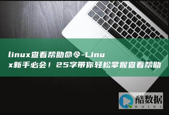 linux查看帮助命令-Linux新手必会！25字带你轻松掌握查看帮助命令 (linux查看ip命令)