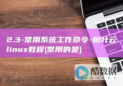 2.3-常用系统工作命令-树叶云linux教程 (常用的是)