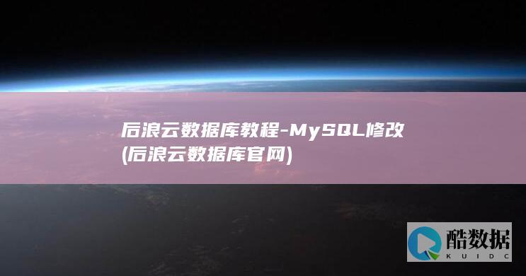 后浪云数据库教程-MySQL修改 (后浪云数据库官网)