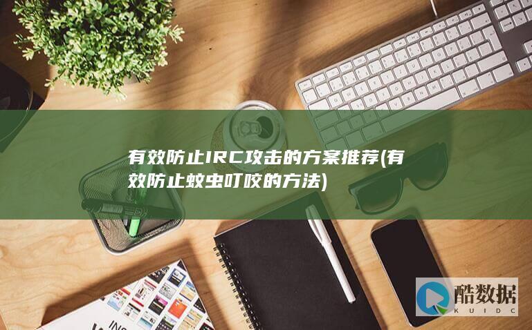 有效防止IRC攻击的方案推荐 (有效防止蚊虫叮咬的方法)