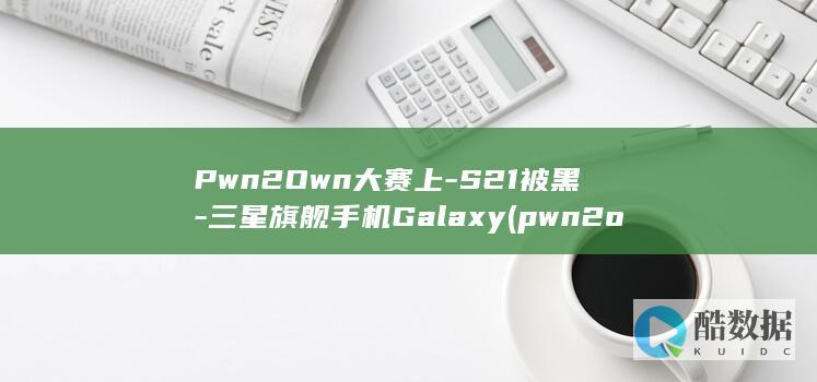 Pwn2Own大赛上-S21被黑-三星旗舰手机Galaxy (pwn2own黑客大赛视频)
