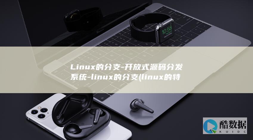 Linux的分支-开放式源码分发系统-linux的分支 (linux的特点)