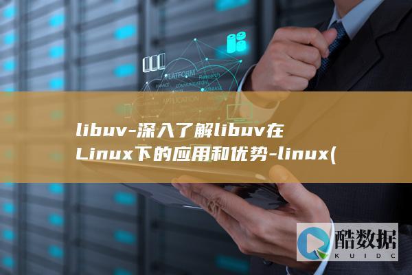 libuv-深入了解libuv在Linux下的应用和优势-linux (力不从心)