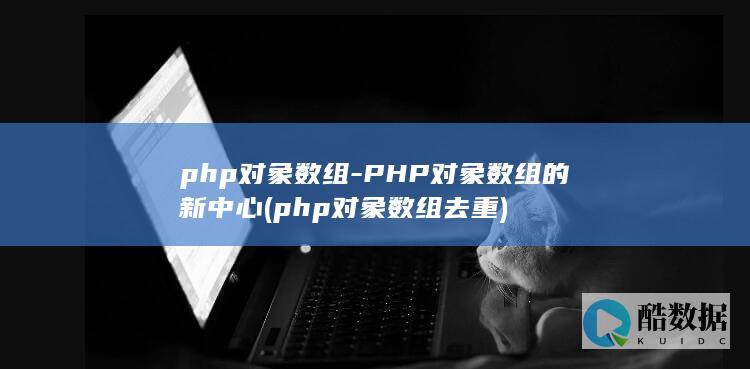 php对象数组-PHP对象数组的新中心 (php对象数组去重)