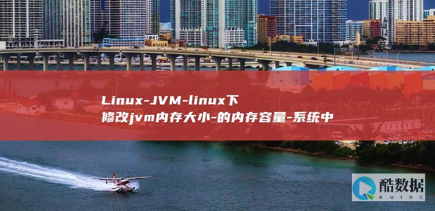 Linux-JVM-linux下修改jvm内存大小-的内存容量-系统中如何调整 (linux系统)