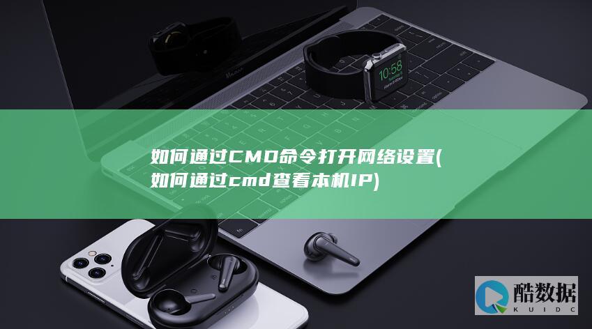 如何通过CMD命令打开网络设置 (如何通过cmd查看本机IP)