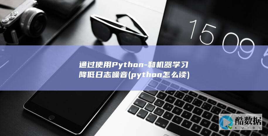 通过使用Python-和机器学习降低日志噪音 (python怎么读)