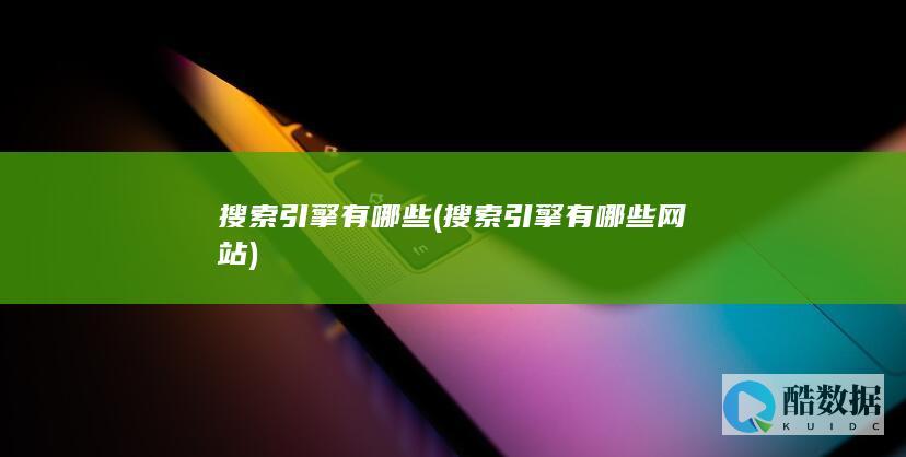 搜索引擎有哪些 (搜索引擎有哪些网站)