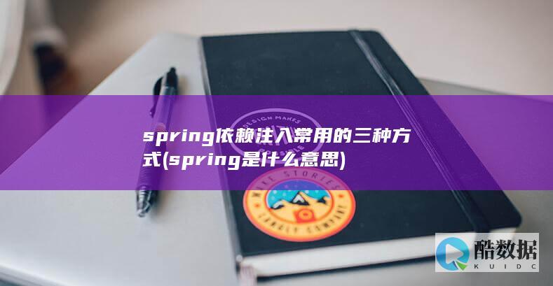 spring依赖注入常用的三种方式 (spring是什么意思)