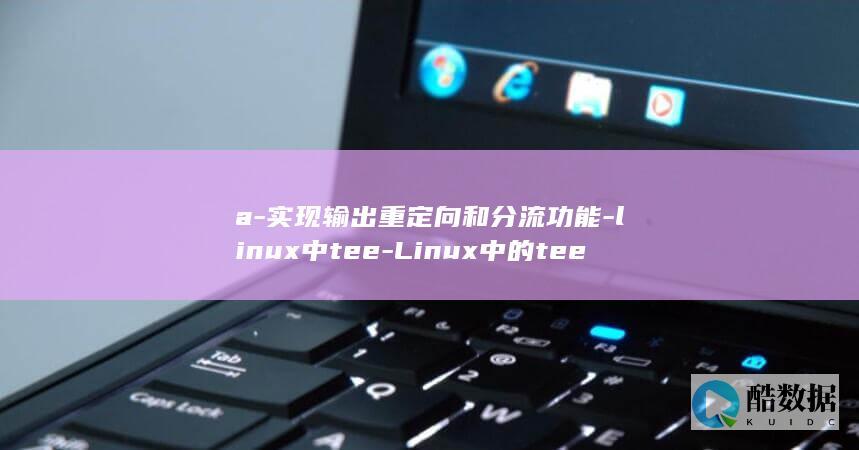 a-实现输出重定向和分流功能-linux中tee-Linux中的tee命令 (输出a-z)