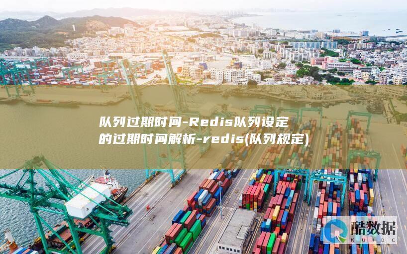 队列过期时间-Redis队列设定的过期时间解析-redis (队列规定)