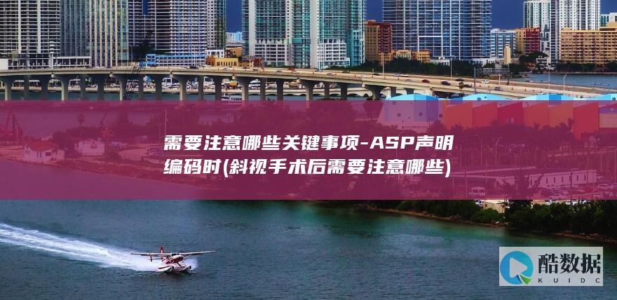 需要注意哪些关键事项-ASP声明编码时 (斜视手术后需要注意哪些)