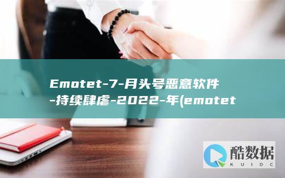 Emotet-7-月头号恶意软件-持续肆虐-2022-年 (emotet病毒)