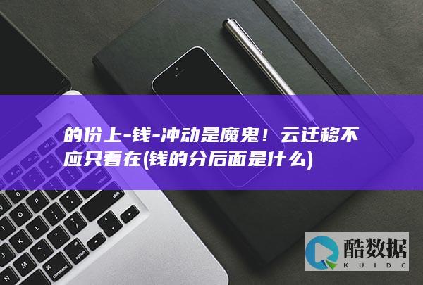的份上-钱-冲动是魔鬼！云迁移不应只看在 (钱的分后面是什么)